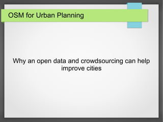 OSM for Urban Planning
Why an open data and crowdsourcing can help
improve cities
 