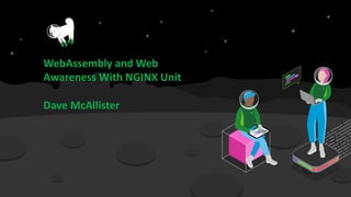 WebAssembly and Web
Awareness With NGINX Unit
Dave McAllister
 