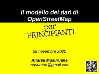Il modello dei dati di
OpenStreetMap
28 novembre 2020
Andrea Musuruane
musuruan@gmail.com
 