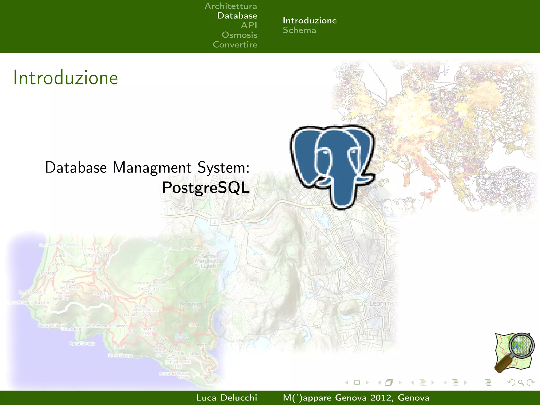 Architettura
                         Database
                                      Introduzione
                               API
                                      Schema
                          Osmosis
                        Convertire



Introduzione



   Database Managment System:
                 PostgreSQL




                      Luca Delucchi   M(’)appare Genova 2012, Genova
 