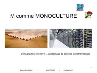 11
M comme MONOCULTURE
De l'agriculture intensive … au stockage de données monothématiques
Digne-les-Bains - UDOS2015 - 8 juillet 2015
 