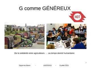 7
G comme GÉNÉREUX
De la solidarité entre agriculteurs … au temps donné humanitaire
Digne-les-Bains - UDOS2015 - 8 juillet 2015
 