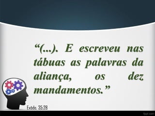 “(...). E escreveu nas
tábuas as palavras da
aliança, os dez
mandamentos.”
Exôdo, 35:28
 