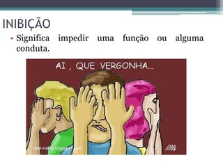 INIBIÇÃO 
• Significa impedir uma função ou alguma 
conduta. 
 
