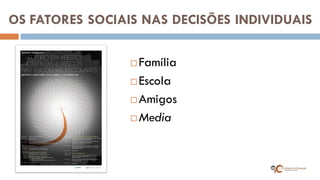 OS FATORES SOCIAIS NAS DECISÕES INDIVIDUAIS 
Família 
Escola 
Amigos 
Media  
