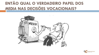 ENTÃO QUAL O VERDADEIRO PAPEL DOS MEDIA NAS DECISÕES VOCACIONAIS?  