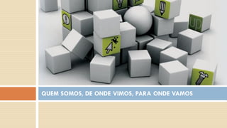 QUEM SOMOS, DE ONDE VIMOS, PARA ONDE VAMOS  