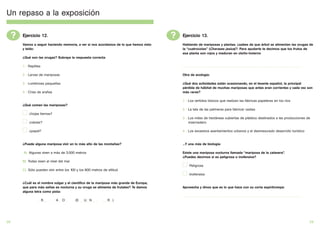 Un repaso a la exposición

     ?   Ejercicio 12.                                                                    ?   Ejercicio 13.
         Vamos a seguir haciendo memoria, a ver si nos acordamos de lo que hemos visto        Hablando de mariposas y plantas. ¿sabes de que árbol se alimentan las orugas de
         y leído:                                                                             la “cuatrocolas” (Charaxes jasius)?. Para ayudarte te decimos que los frutos de
                                                                                              esa planta son rojos y maduran en otoño-invierno
         ¿Qué son las orugas? Subraya la respuesta correcta

         1 - Reptiles                                                                         ...................................................................................................................................

         2 - Larvas de mariposas                                                              Otra de ecología:

         3 - Lombrices pequeñas                                                               ¿Qué dos actividades están ocasionando, en el levante español, la principal
                                                                                              pérdida de hábitat de muchas mariposas que antes eran corrientes y cada vez son
         4 - Crías de arañas                                                                  más raras?

                                                                                              1 - Los vertidos tóxicos que realizan las fábricas papeleras en los ríos
         ¿Qué comen las mariposas?
                                                                                              2 - La tala de las palmeras para fabricar cestas
             ¿hojas tiernas?
                                                                                              3 - Los miles de hectáreas cubiertas de plástico destinados a las producciones de
             ¿néctar?                                                                             invernadero

             ¿papel?                                                                          4 - Los excesivos asentamientos urbanos y el desmesurado desarrollo turístico


         ¿Puede alguna mariposa vivir en lo más alto de las montañas?                         ...Y una más de biología:

         A) Algunas viven a más de 3.000 metros                                               Existe una mariposa nocturna llamada “mariposa de la calavera”.
                                                                                              ¿Puedes decirnos si es peligrosa o inofensiva?
         B) Todas viven al nivel del mar
                                                                                                     Peligrosa
         C) Sólo pueden vivir entre los 100 y los 800 metros de altitud
                                                                                                     Inofensiva

         ¿Cuál es el nombre vulgar y el científico de la mariposa más grande de Europa,
         que para más señas es nocturna y su oruga se alimenta de frutales? Te damos          Aprovecha y dinos que es lo que hace con su corta espiritrompa:
         alguna letra como pista:
                                                                                              ...................................................................................................................................
                   _R__        _A_O_       (S _ _U_ N _ _   _ _ R_ )




28                                                                                                                                                                                                                                  29
 