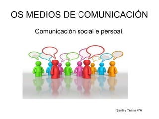 OS MEDIOS DE COMUNICACIÓN
Comunicación social e persoal.
Santi y Telmo 4ºA
 