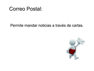 Correo Postal:
Permite mandar noticias a través de cartas.
 