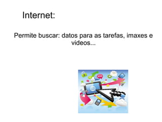 Internet:
Permite buscar: datos para as tarefas, imaxes e
videos...
 