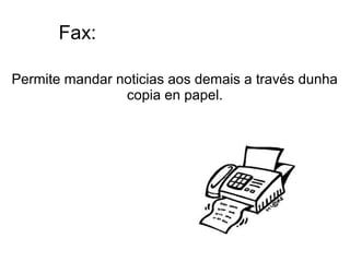 Fax:
Permite mandar noticias aos demais a través dunha
copia en papel.
 
