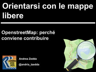 Orientarsi con le mappe
libere
OpenstreetMap: perché
conviene contribuire

Andrea Zedda
@andria_tzedda

 