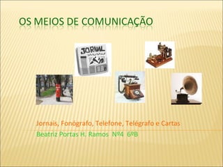 Jornais, Fonógrafo, Telefone, Telégrafo e Cartas Beatriz Portas H. Ramos  Nº4  6ºB 