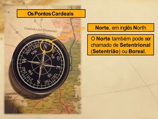 Norte, em inglês North
O Norte também pode ser
chamado de Setentrional
(Setentrião) ou Boreal.
OsPontosCardeais
 