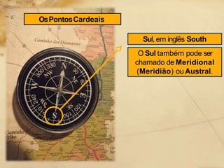 Sul, em inglês South
O Sul também pode ser
chamado de Meridional
(Meridião) ou Austral.
OsPontosCardeais
 