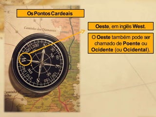 Oeste, em inglês West.
O Oeste também pode ser
chamado de Poente ou
Ocidente (ou Ocidental).
OsPontosCardeais
 