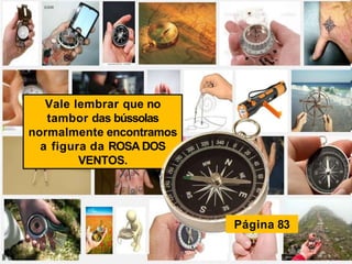 Vale lembrar que no
tambor das bússolas
normalmente encontramos
a figura da ROSA DOS
VENTOS.
Página 83
 