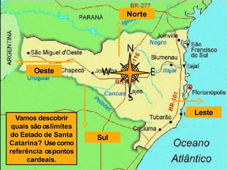 Norte
Sul
Leste
Oeste
Vamos descobrir
quais são oslimites
do Estado de Santa
Catarina? Usecomo
referência ospontos
cardeais.
 