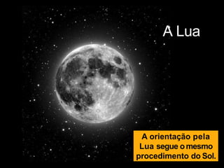 A Lua
A orientação pela
Lua segue omesmo
procedimento do Sol.
 