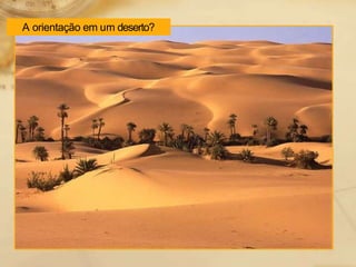 A orientação em um deserto?
 