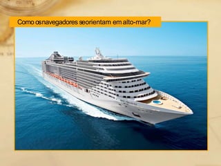 Como osnavegadores seorientam em alto-mar?
 