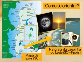 Como seorientar?
Mapa de
Fpolis (SC)
Na praia da Lagoinha
do Leste(SC– Fpolis)
 