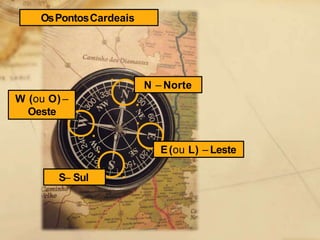 OsPontosCardeais
N – Norte
W (ou O) –
Oeste
E(ou L) – Leste
S– Sul
 