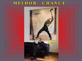MELHOR  CHANCE. Lula. 