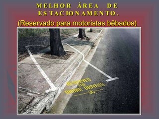 MELHOR  ÁREA  DE  ESTACIONAMENTO. (Reservado para motoristas bêbados)   