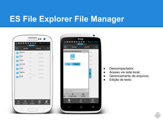 ES File Explorer File Manager

●
●
●
●

Descompactador;
Acesso via rede local;
Gerenciamento de arquivos;
Edição de texto.

 