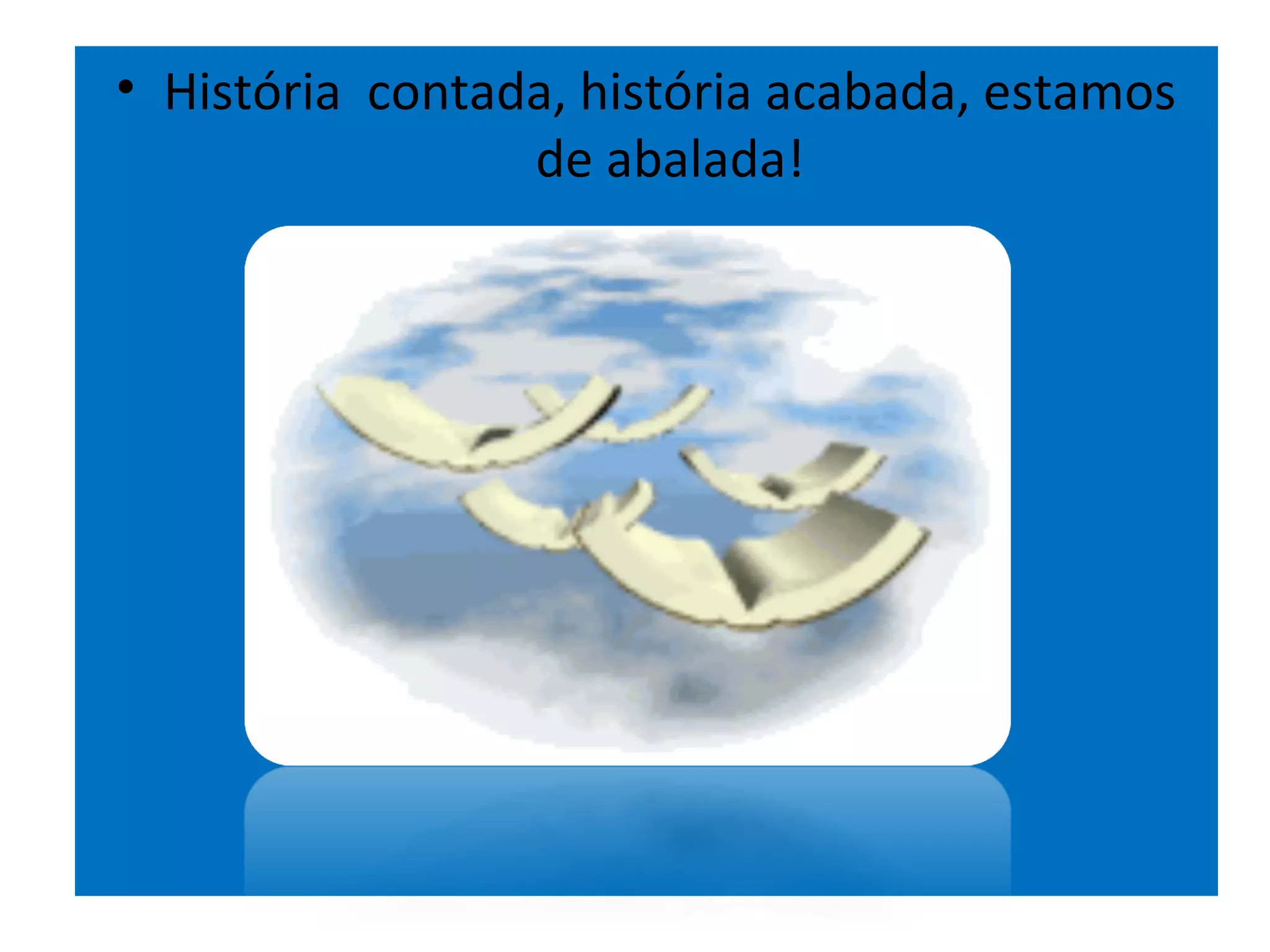 • História contada, história acabada, estamos
                 de abalada!
 