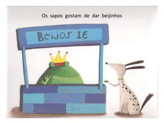 Os sapos gostam de dar beijinhos
 