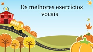Os melhores exercícios
vocais
 