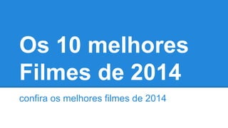 Os 10 melhores 
Filmes de 2014 
confira os melhores filmes de 2014 
 