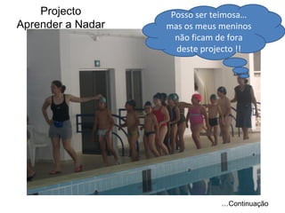 Projecto Aprender a Nadar … Continuação Posso ser teimosa… mas os meus meninos não ficam de fora deste projecto !! 