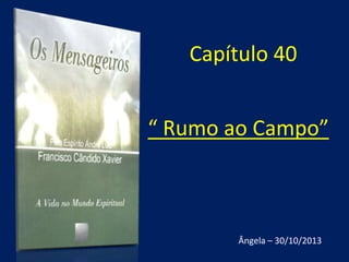 Capítulo 40
“ Rumo ao Campo”

Ângela – 30/10/2013

 