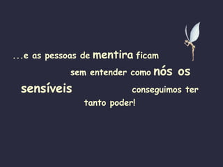 ...e as pessoas de   mentira   ficam   sem entender como   nós os sensíveis   conseguimos ter   tanto poder! 