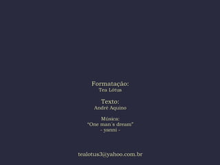 Formatação: Tea Lótus Texto: André Aquino Música: “One man´s dream” - yanni - [email_address] 