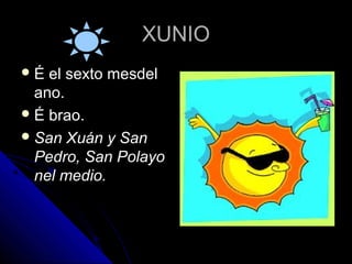 XUNIO
É  el sexto mesdel
  ano.
 É brao.
 San Xuán y San
  Pedro, San Polayo
  nel medio.
 