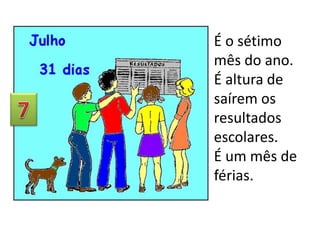 É o sétimo
mês do ano.
É altura de
saírem os
resultados
escolares.
É um mês de
férias.

 