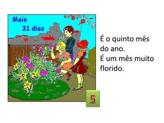 É o quinto mês
do ano.
É um mês muito
florido.
 