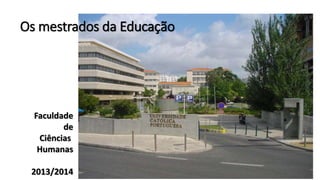 Os mestrados da Educação
Faculdade
de
Ciências
Humanas
2013/2014
 