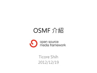 OSMF 介紹



 Ticore Shih
 2012/12/19
 