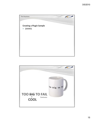 3/5/2010




The Keystone




  Creating a Plugin Sample
  • [DEMO]




 TOO BIG TO FAIL
 TOO BIG TO FAIL
           Conclusion
    COOL



                                  15
 