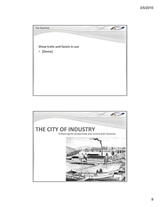 3/5/2010




The Machine




  Show traits and facets in use
  • [Demo]




THE CITY OF INDUSTRY
                Enhancing the productivity and control with Factories
                        g     p          y




                                                                              9
 
