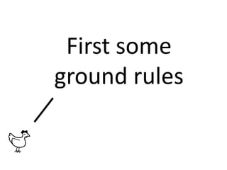 First some
ground rules
 