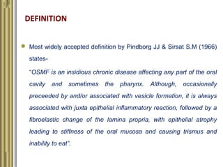  Most widely accepted definition by Pindborg JJ & Sirsat S.M (1966)
states-
“OSMF is an insidious chronic disease affecti...