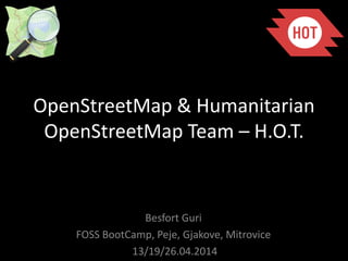 OpenStreetMap & Humanitarian
OpenStreetMap Team – H.O.T.
Besfort Guri
FOSS BootCamp, Peje, Gjakove, Mitrovice
13/19/26.04.2014
 