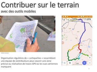 9
Contribuer sur le terrain
avec des outils mobiles
mediation-numerique.fr
Organisation régulières de « cartoparties » rassemblant
une équipe de contributeurs pour couvrir une zone
précise ou réalisation de traces GPS où les vues aériennes
manquent
 